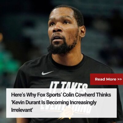 Here’s Why Fox Sports’ Colin Cowherd Thinks ‘Kevin Durant Is Becoming Increasingly Irrelevant’